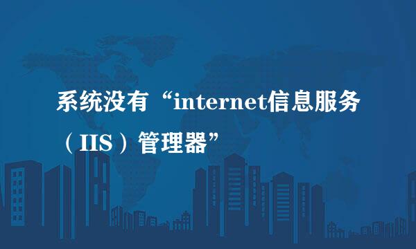 系统没有“internet信息服务（IIS）管理器”