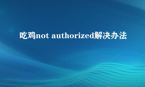 吃鸡not authorized解决办法