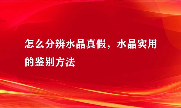 怎么分辨水晶真假，水晶实用的鉴别方法