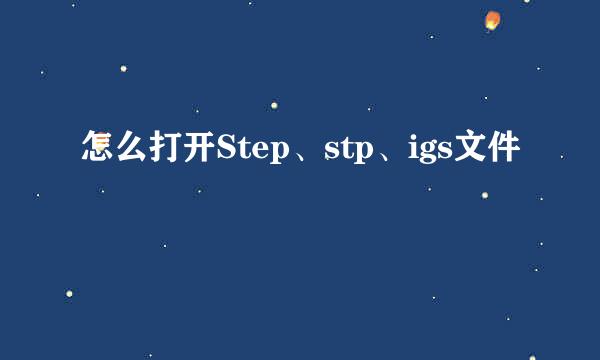 怎么打开Step、stp、igs文件