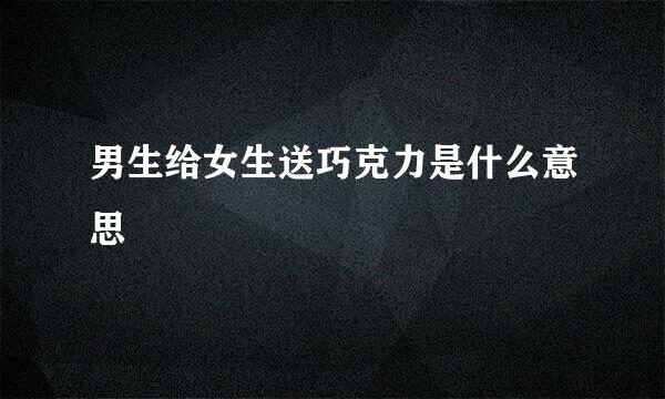 男生给女生送巧克力是什么意思