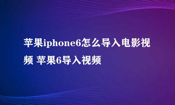 苹果iphone6怎么导入电影视频 苹果6导入视频