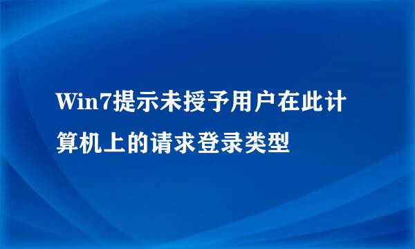 Win7提示未授予用户在此计算机上的请求登录类型