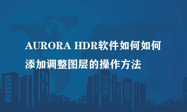 AURORA HDR软件如何如何添加调整图层的操作方法