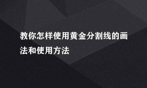 教你怎样使用黄金分割线的画法和使用方法