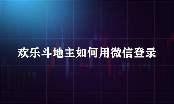 欢乐斗地主如何用微信登录