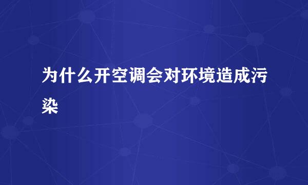 为什么开空调会对环境造成污染