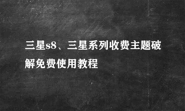 三星s8、三星系列收费主题破解免费使用教程