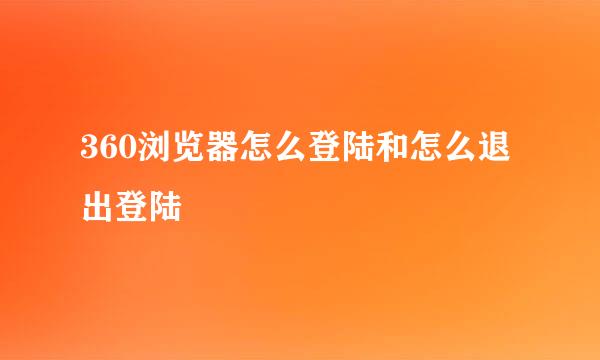 360浏览器怎么登陆和怎么退出登陆