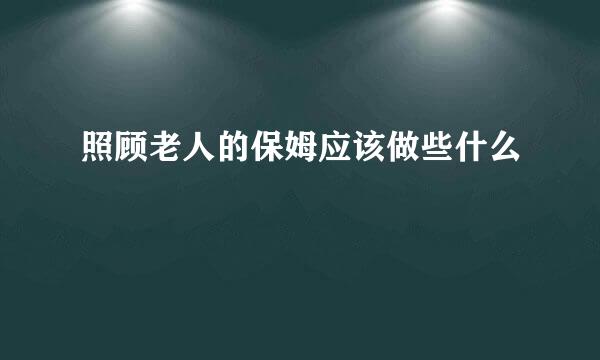 照顾老人的保姆应该做些什么