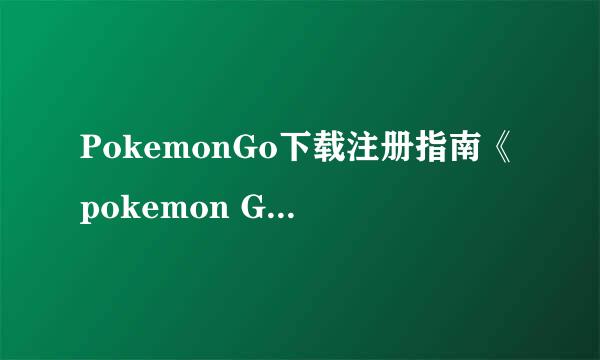 PokemonGo下载注册指南《pokemon Go》安装技巧