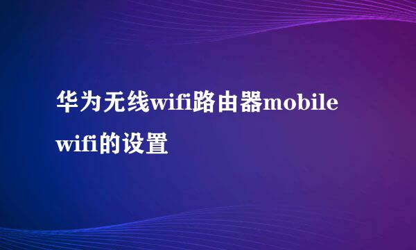 华为无线wifi路由器mobile wifi的设置