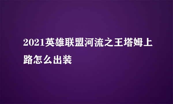 2021英雄联盟河流之王塔姆上路怎么出装