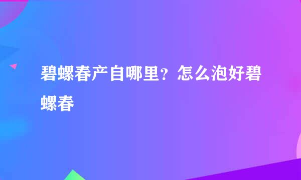 碧螺春产自哪里？怎么泡好碧螺春