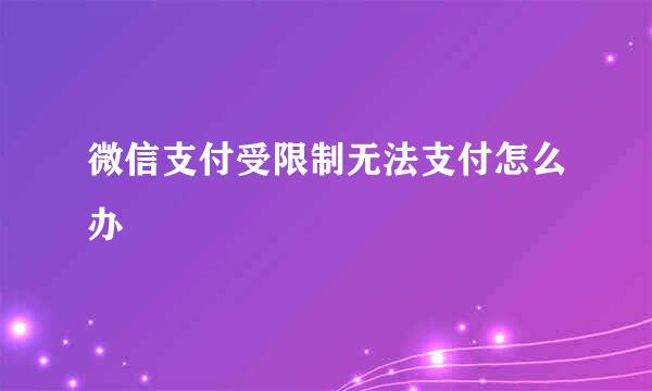 微信支付受限制无法支付怎么办