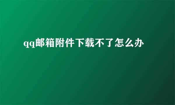 qq邮箱附件下载不了怎么办