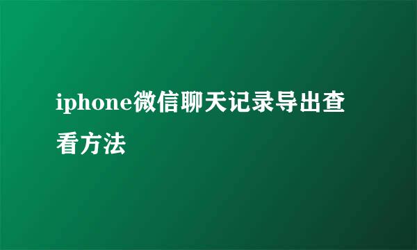 iphone微信聊天记录导出查看方法