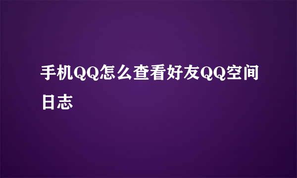 手机QQ怎么查看好友QQ空间日志