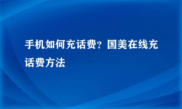 手机如何充话费？国美在线充话费方法