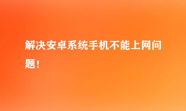 解决安卓系统手机不能上网问题！