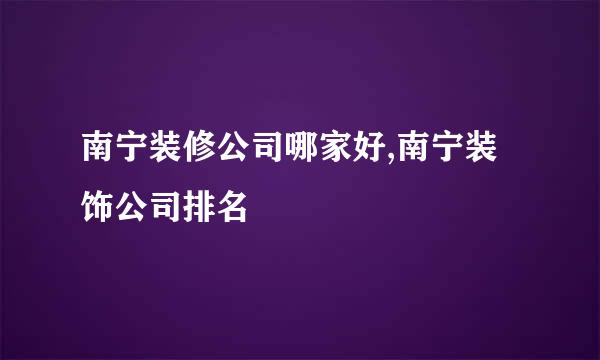 南宁装修公司哪家好,南宁装饰公司排名