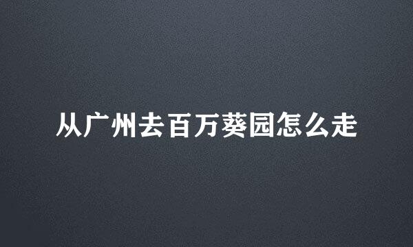 从广州去百万葵园怎么走