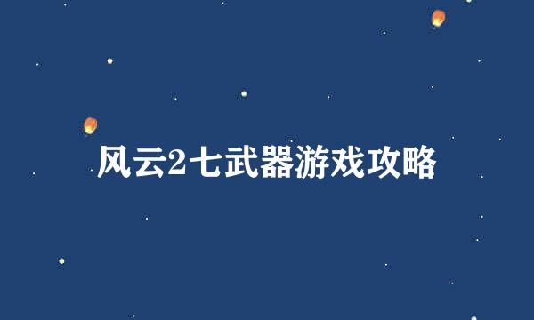 风云2七武器游戏攻略