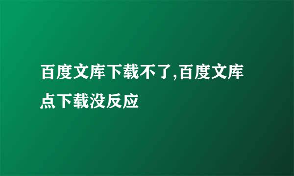 百度文库下载不了,百度文库点下载没反应