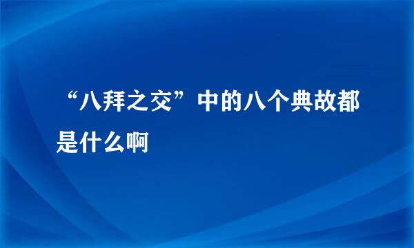 “八拜之交”中的八个典故都是什么啊