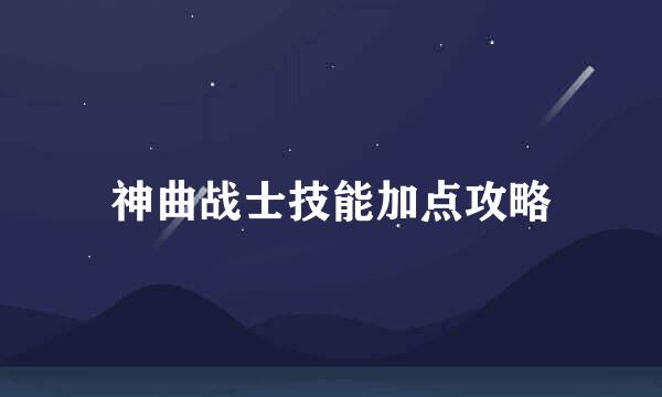 神曲战士技能加点攻略