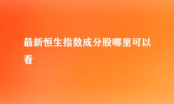 最新恒生指数成分股哪里可以看