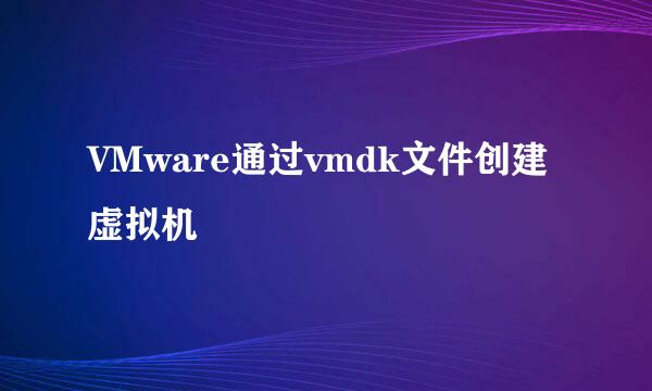 VMware通过vmdk文件创建虚拟机