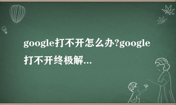 google打不开怎么办?google打不开终极解决办法!