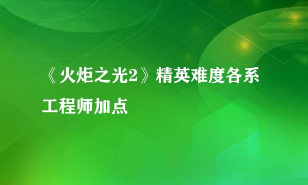 《火炬之光2》精英难度各系工程师加点