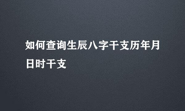 如何查询生辰八字干支历年月日时干支