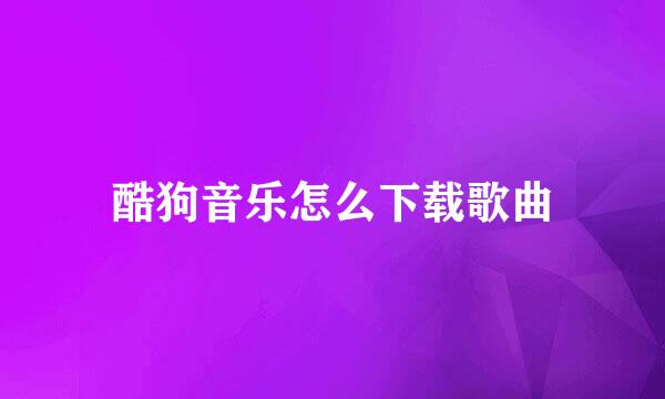 酷狗音乐怎么下载歌曲