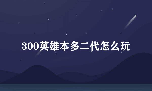 300英雄本多二代怎么玩