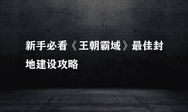 新手必看《王朝霸域》最佳封地建设攻略