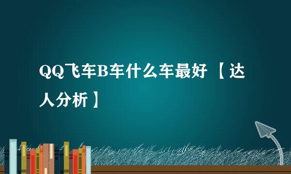 QQ飞车B车什么车最好 【达人分析】