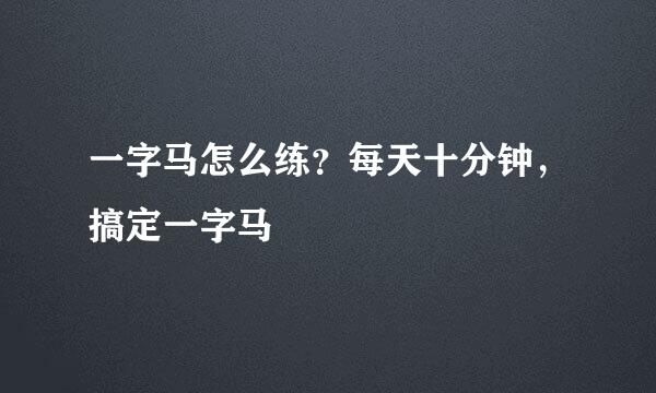 一字马怎么练？每天十分钟，搞定一字马