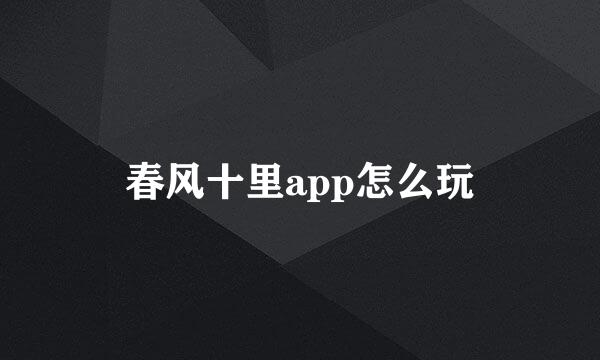 春风十里app怎么玩