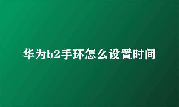 华为b2手环怎么设置时间