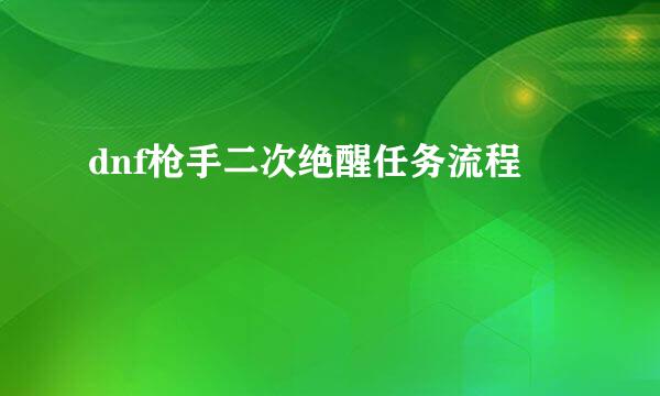 dnf枪手二次绝醒任务流程