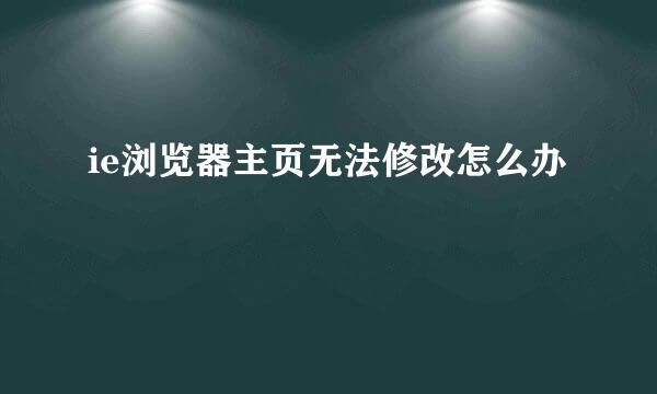 ie浏览器主页无法修改怎么办