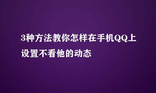 3种方法教你怎样在手机QQ上设置不看他的动态