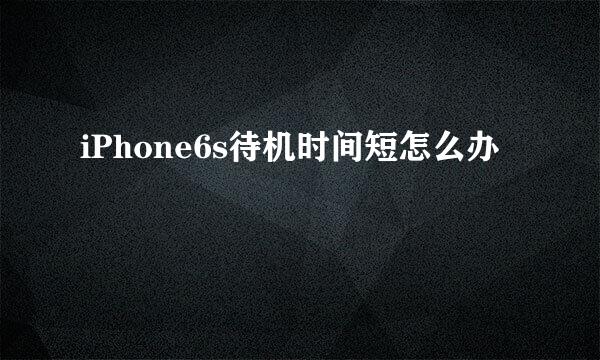 iPhone6s待机时间短怎么办