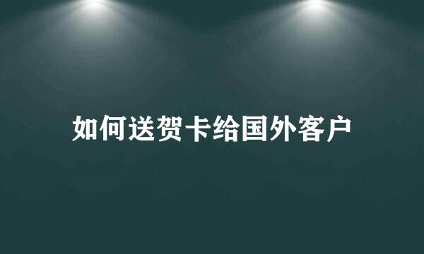 如何送贺卡给国外客户