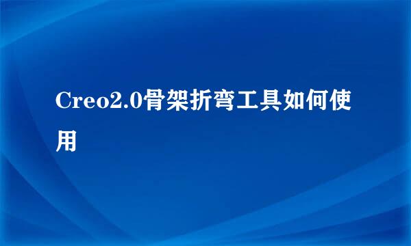 Creo2.0骨架折弯工具如何使用