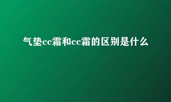 气垫cc霜和cc霜的区别是什么