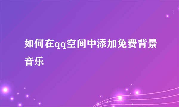 如何在qq空间中添加免费背景音乐